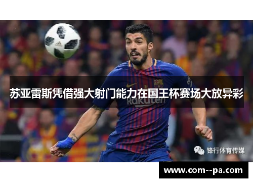 苏亚雷斯凭借强大射门能力在国王杯赛场大放异彩