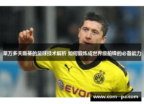 莱万多夫斯基的足球技术解析 如何锻炼成世界级前锋的必备能力