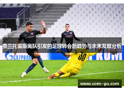 费兰托雷斯离队引发的足球转会新趋势与未来发展分析