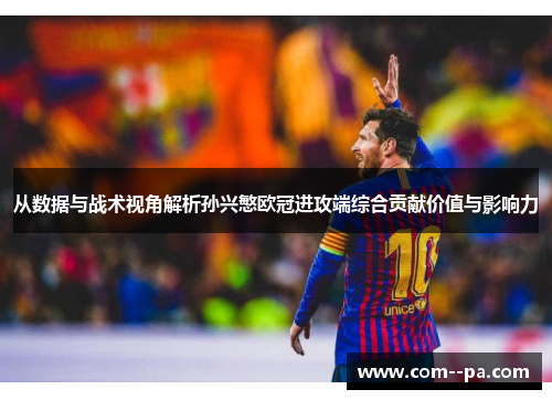 从数据与战术视角解析孙兴慜欧冠进攻端综合贡献价值与影响力