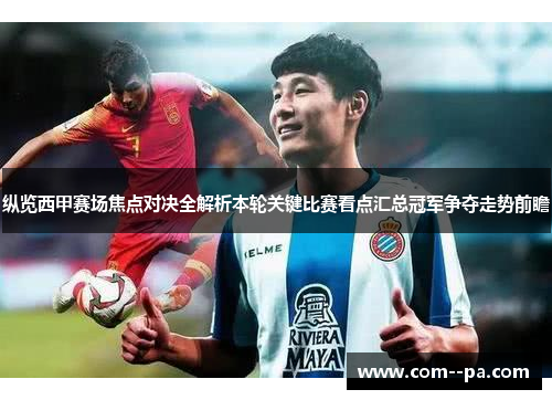 纵览西甲赛场焦点对决全解析本轮关键比赛看点汇总冠军争夺走势前瞻
