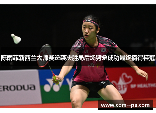 陈雨菲新西兰大师赛逆袭决胜局后场劈杀成功最终摘得桂冠