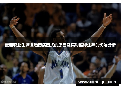 麦迪职业生涯遭遇伤病困扰的原因及其对篮球生涯的影响分析