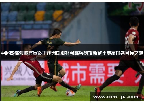 中超成都蓉城官宣签下澳洲国脚补强阵容剑指新赛季更高排名目标之路