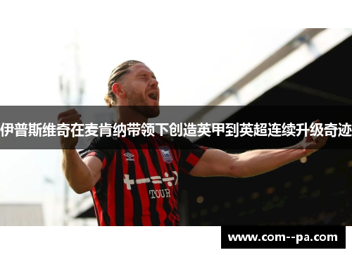 伊普斯维奇在麦肯纳带领下创造英甲到英超连续升级奇迹