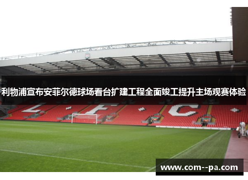 利物浦宣布安菲尔德球场看台扩建工程全面竣工提升主场观赛体验