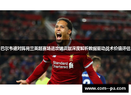 巴尔韦德对阵荷兰英超赛场进攻端贡献深度解析数据驱动战术价值评估 巴尔韦德对阵荷兰英超赛场进攻端贡献深度解析数据驱动战术价值评估