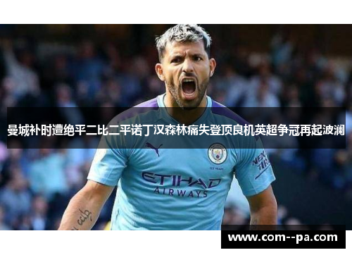 曼城补时遭绝平二比二平诺丁汉森林痛失登顶良机英超争冠再起波澜