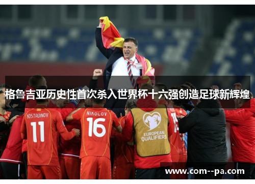 格鲁吉亚历史性首次杀入世界杯十六强创造足球新辉煌