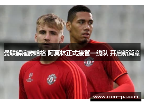 曼联解雇滕哈格 阿莫林正式接管一线队 开启新篇章