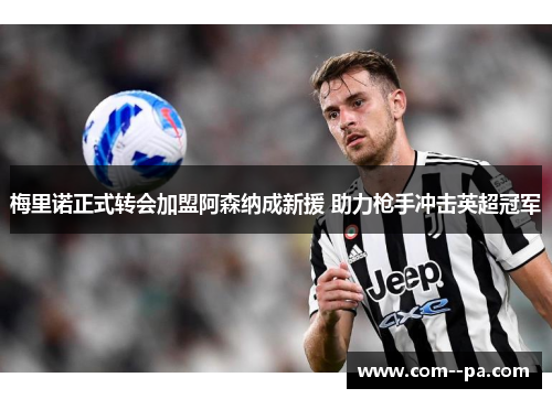 梅里诺正式转会加盟阿森纳成新援 助力枪手冲击英超冠军