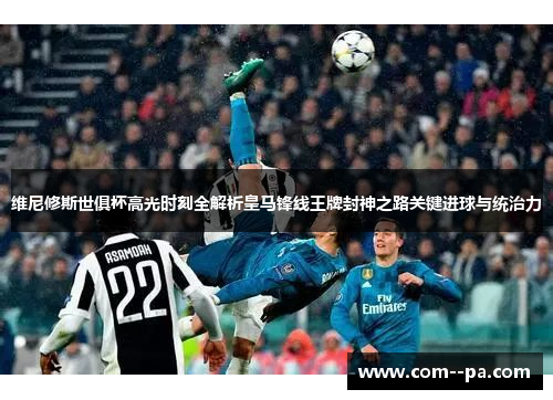 维尼修斯世俱杯高光时刻全解析皇马锋线王牌封神之路关键进球与统治力