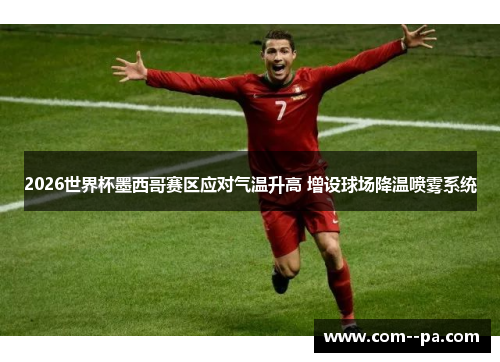 2026世界杯墨西哥赛区应对气温升高 增设球场降温喷雾系统 2026世界杯墨西哥赛区应对气温升高 增设球场降温喷雾系统