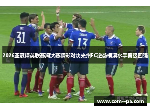 2026亚冠精英联赛淘汰赛精彩对决光州FC逆袭横滨水手晋级四强