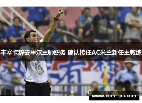 丰塞卡辞去里尔主帅职务 确认接任AC米兰新任主教练 丰塞卡辞去里尔主帅职务 确认接任AC米兰新任主教练