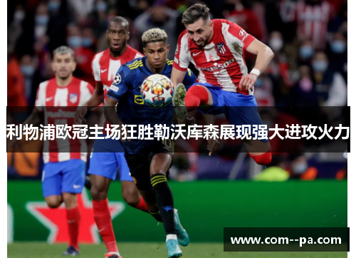 利物浦欧冠主场狂胜勒沃库森展现强大进攻火力