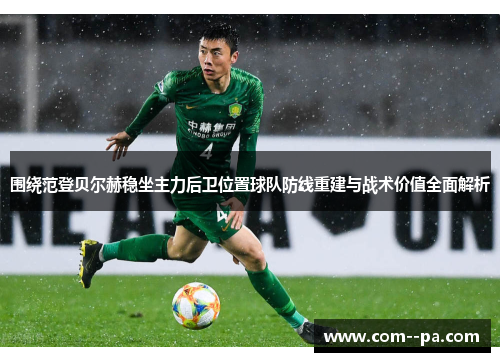 围绕范登贝尔赫稳坐主力后卫位置球队防线重建与战术价值全面解析