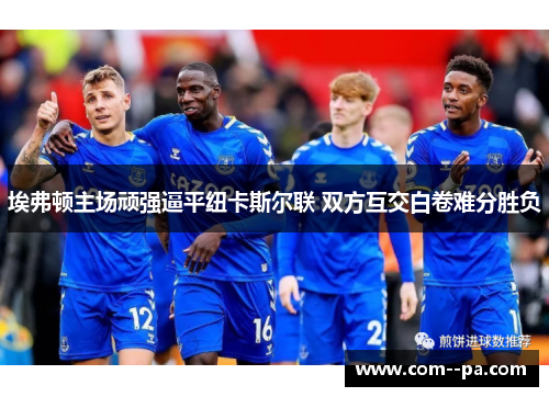 埃弗顿主场顽强逼平纽卡斯尔联 双方互交白卷难分胜负