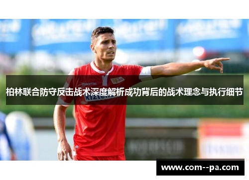 柏林联合防守反击战术深度解析成功背后的战术理念与执行细节