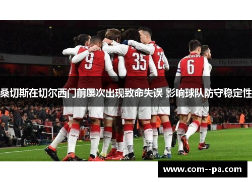 桑切斯在切尔西门前屡次出现致命失误 影响球队防守稳定性