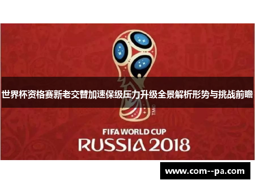 世界杯资格赛新老交替加速保级压力升级全景解析形势与挑战前瞻 世界杯资格赛新老交替加速保级压力升级全景解析形势与挑战前瞻