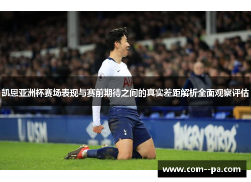 凯恩亚洲杯赛场表现与赛前期待之间的真实差距解析全面观察评估 凯恩亚洲杯赛场表现与赛前期待之间的真实差距解析全面观察评估