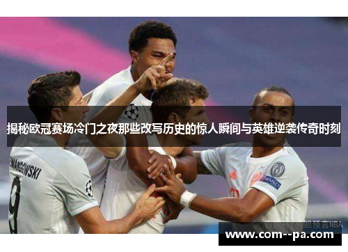 揭秘欧冠赛场冷门之夜那些改写历史的惊人瞬间与英雄逆袭传奇时刻 揭秘欧冠赛场冷门之夜那些改写历史的惊人瞬间与英雄逆袭传奇时刻