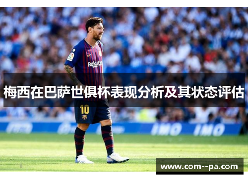 梅西在巴萨世俱杯表现分析及其状态评估 梅西在巴萨世俱杯表现分析及其状态评估
