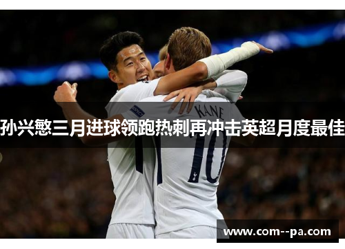 孙兴慜三月进球领跑热刺再冲击英超月度最佳 孙兴慜三月进球领跑热刺再冲击英超月度最佳