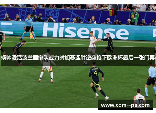 换帅激活波兰国家队战力附加赛连胜逆袭抢下欧洲杯最后一张门票 换帅激活波兰国家队战力附加赛连胜逆袭抢下欧洲杯最后一张门票