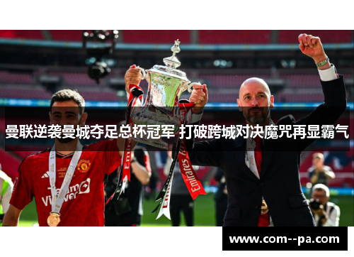 曼联逆袭曼城夺足总杯冠军 打破跨城对决魔咒再显霸气 曼联逆袭曼城夺足总杯冠军 打破跨城对决魔咒再显霸气