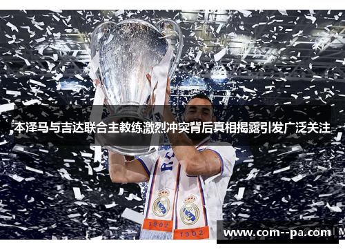 本泽马与吉达联合主教练激烈冲突背后真相揭露引发广泛关注 本泽马与吉达联合主教练激烈冲突背后真相揭露引发广泛关注