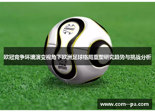 欧冠竞争环境演变视角下欧洲足球格局重塑研究趋势与挑战分析 欧冠竞争环境演变视角下欧洲足球格局重塑研究趋势与挑战分析