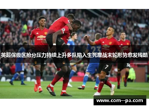 英超保级区抢分压力持续上升多队陷入生死鏖战末轮形势愈发残酷 英超保级区抢分压力持续上升多队陷入生死鏖战末轮形势愈发残酷